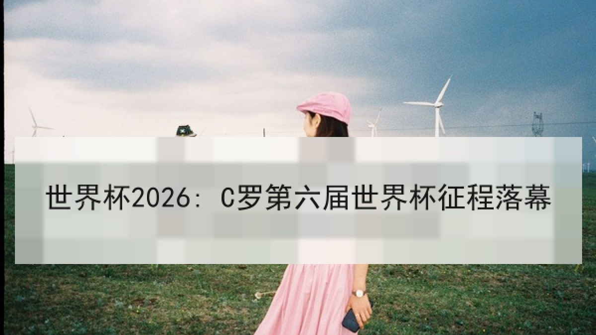世界杯2026: C罗第六届世界杯征程落幕
