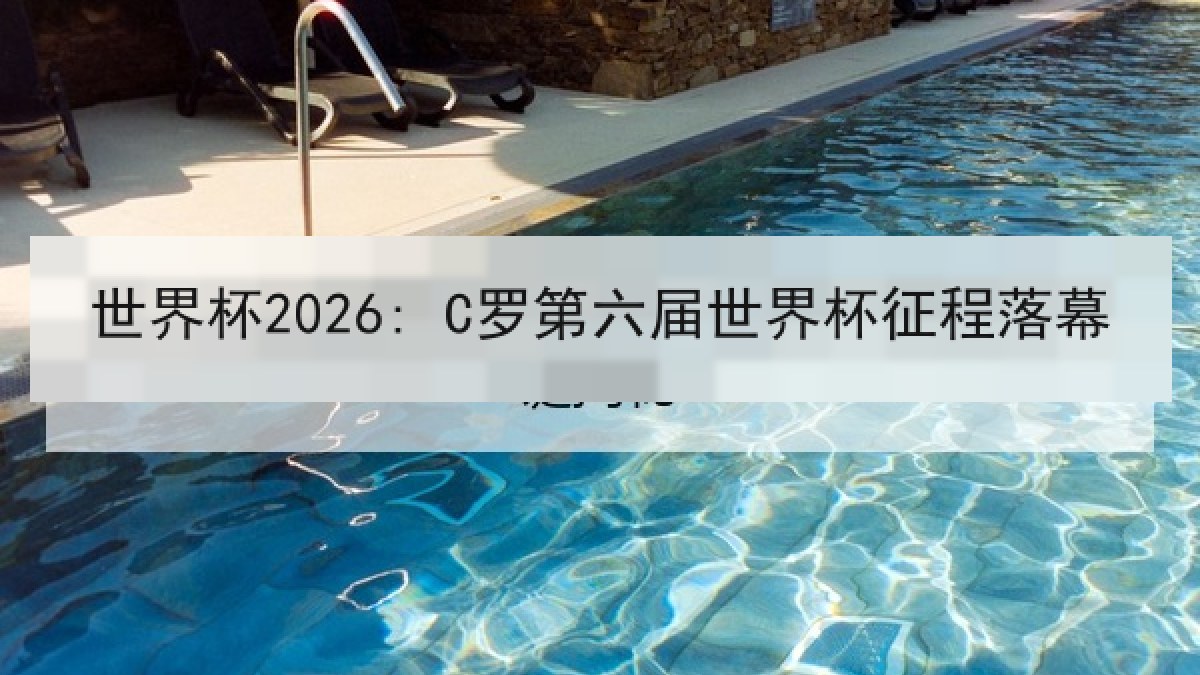 世界杯2026: C罗第六届世界杯征程落幕