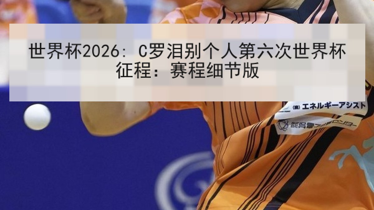世界杯2026: C罗泪别个人第六次世界杯征程:赛程细节版 世界杯2026: C罗泪别个人第六次世界杯征程:赛程细节版