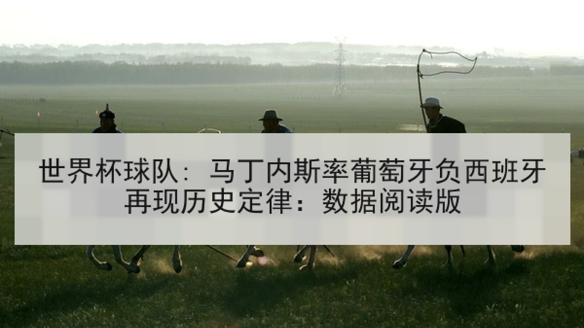世界杯球队: 马丁内斯率葡萄牙负西班牙再现历史定律：数据阅读版