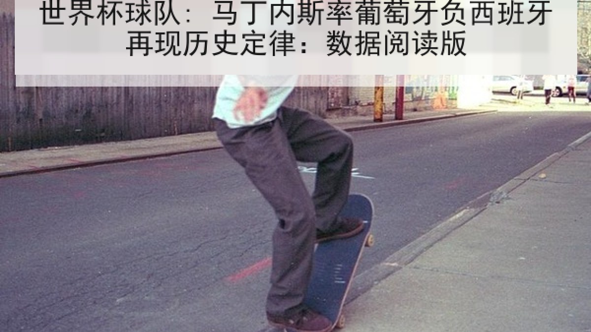 世界杯球队: 马丁内斯率葡萄牙负西班牙再现历史定律：数据阅读版