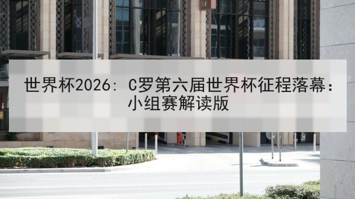世界杯2026: C罗第六届世界杯征程落幕：小组赛解读版