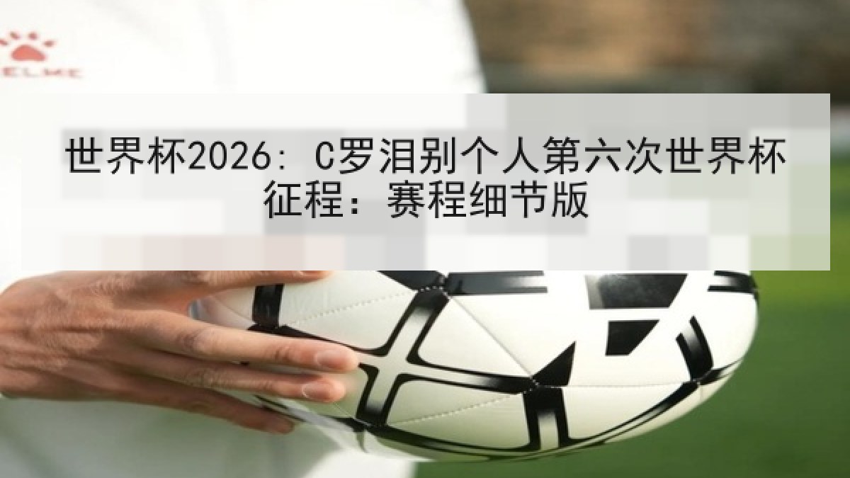 世界杯2026: C罗泪别个人第六次世界杯征程：赛程细节版