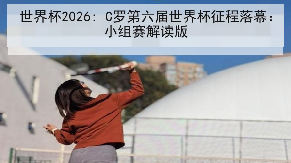 世界杯2026: C罗第六届世界杯征程落幕：小组赛解读版