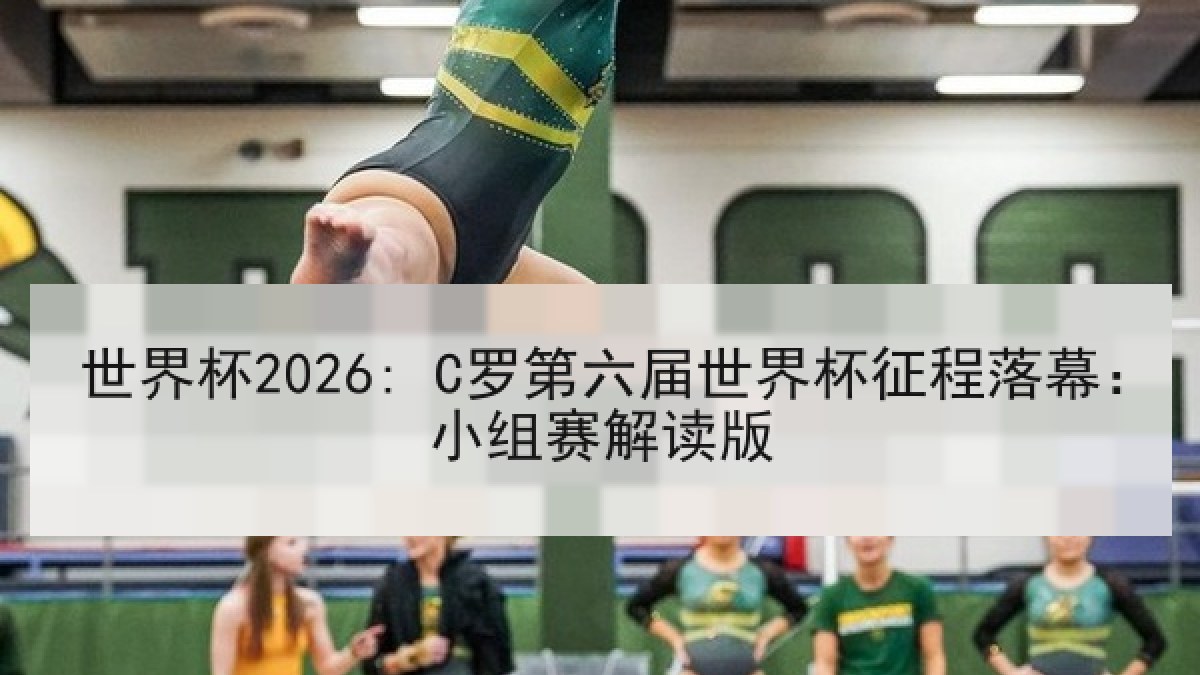 世界杯2026: C罗第六届世界杯征程落幕：小组赛解读版