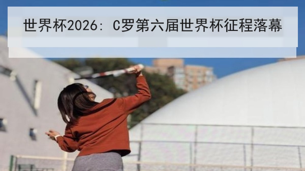 世界杯2026: C罗第六届世界杯征程落幕