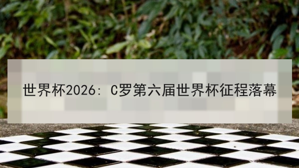 世界杯2026: C罗第六届世界杯征程落幕