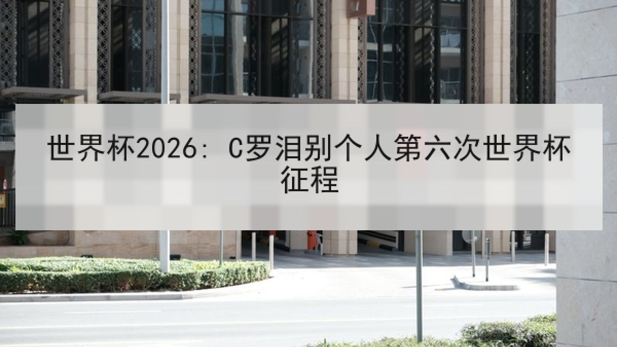 世界杯2026: C罗泪别个人第六次世界杯征程