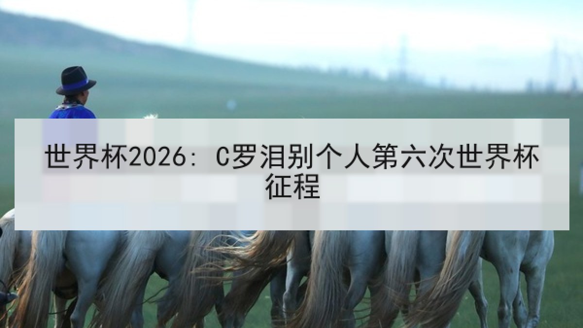 世界杯2026: C罗泪别个人第六次世界杯征程