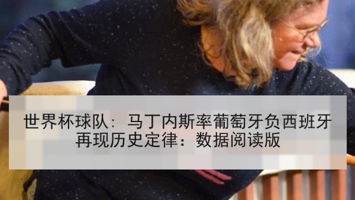 世界杯球队: 马丁内斯率葡萄牙负西班牙再现历史定律:数据阅读版 世界杯球队: 马丁内斯率葡萄牙负西班牙再现历史定律:数据阅读版