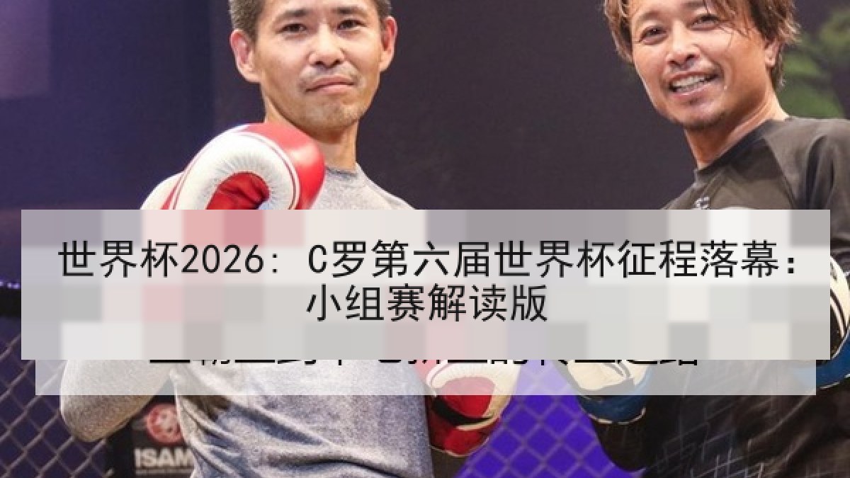 世界杯2026: C罗第六届世界杯征程落幕：小组赛解读版