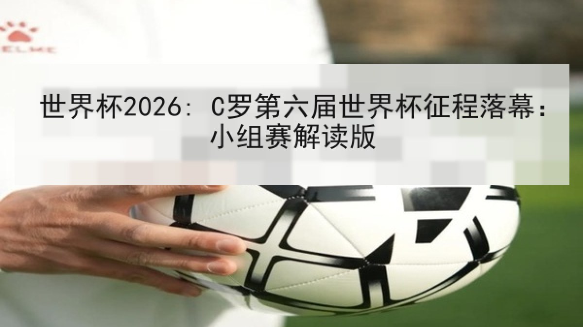 世界杯2026: C罗第六届世界杯征程落幕：小组赛解读版
