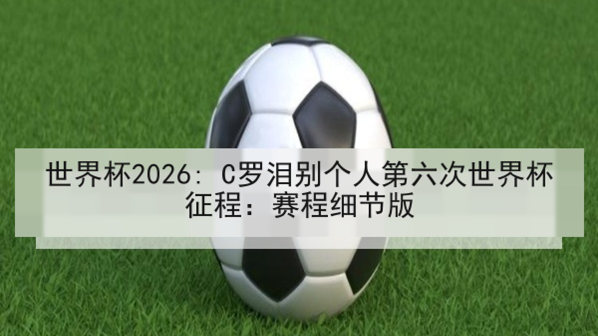 世界杯2026: C罗泪别个人第六次世界杯征程：赛程细节版