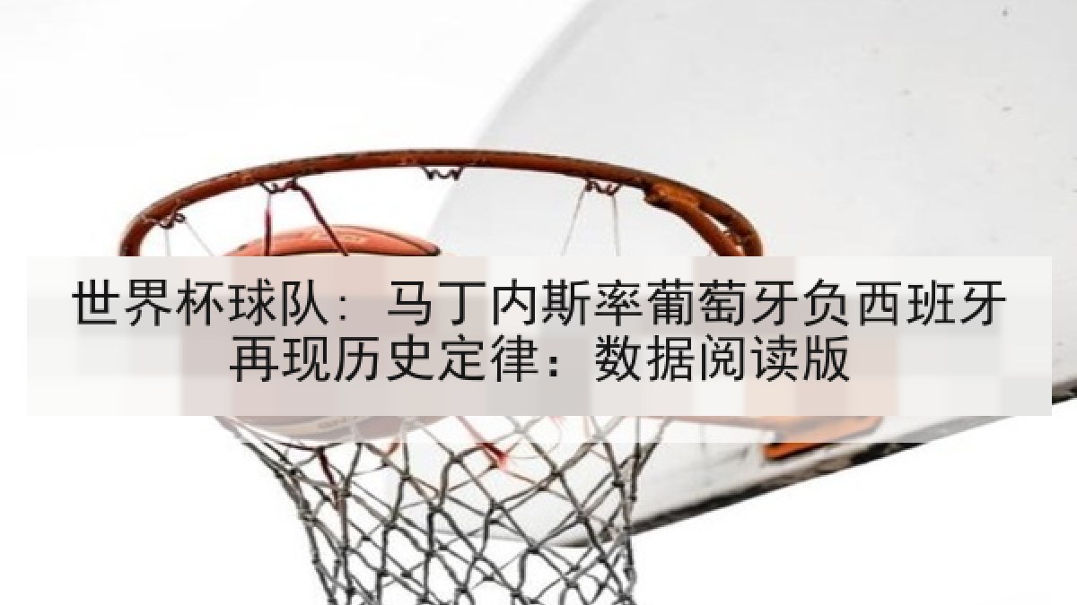 世界杯球队: 马丁内斯率葡萄牙负西班牙再现历史定律：数据阅读版
