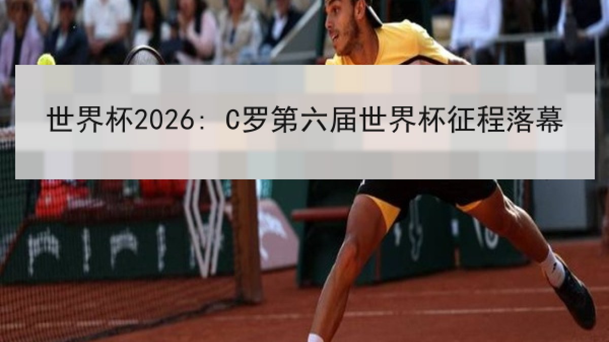 世界杯2026: C罗第六届世界杯征程落幕