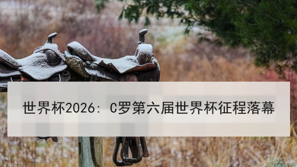 世界杯2026: C罗第六届世界杯征程落幕