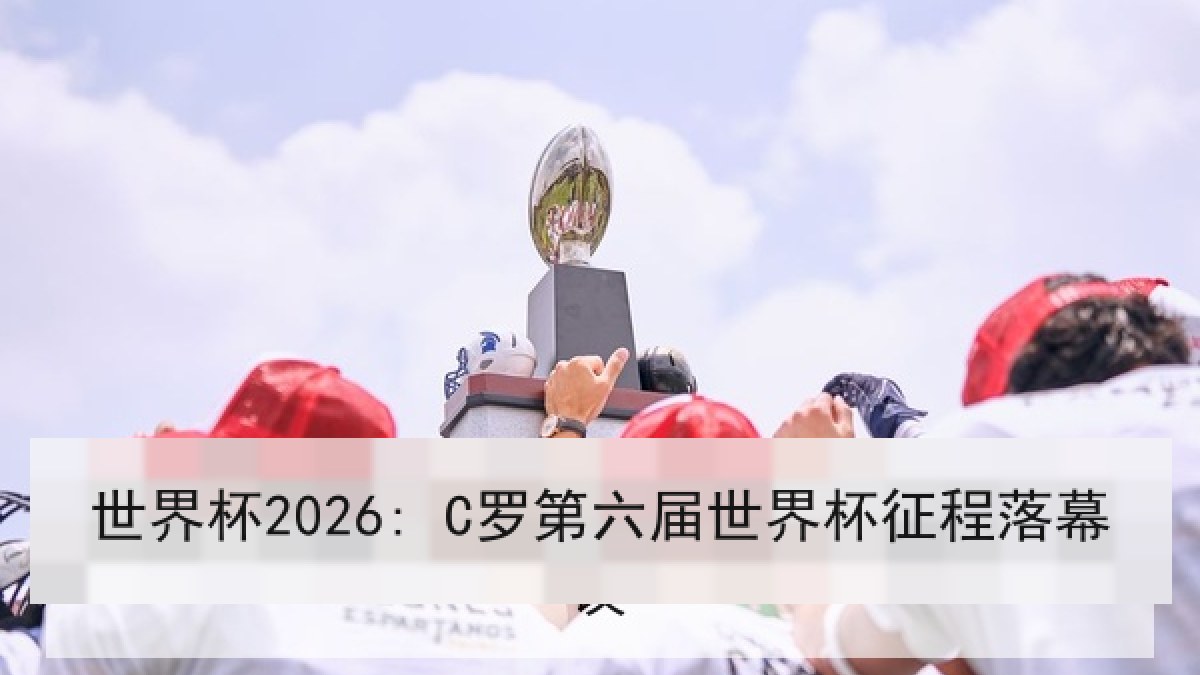 世界杯2026: C罗第六届世界杯征程落幕