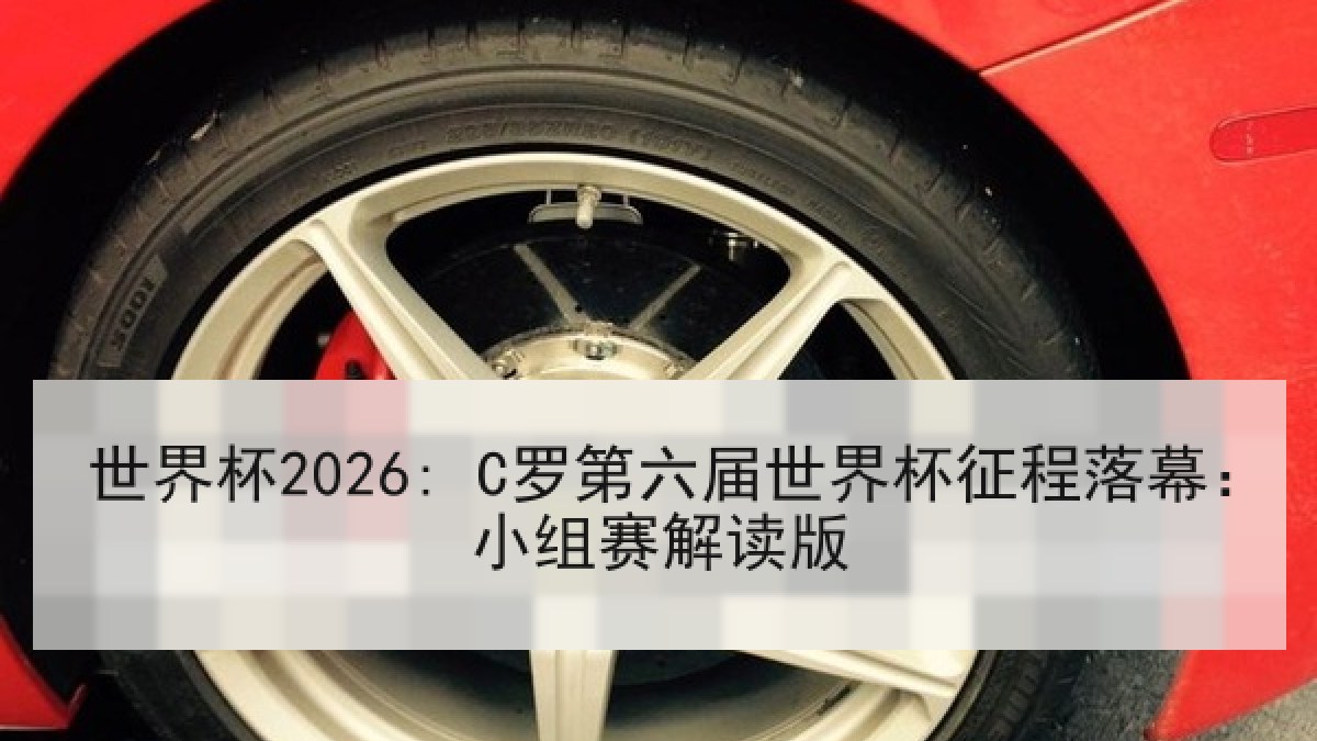 世界杯2026: C罗第六届世界杯征程落幕：小组赛解读版