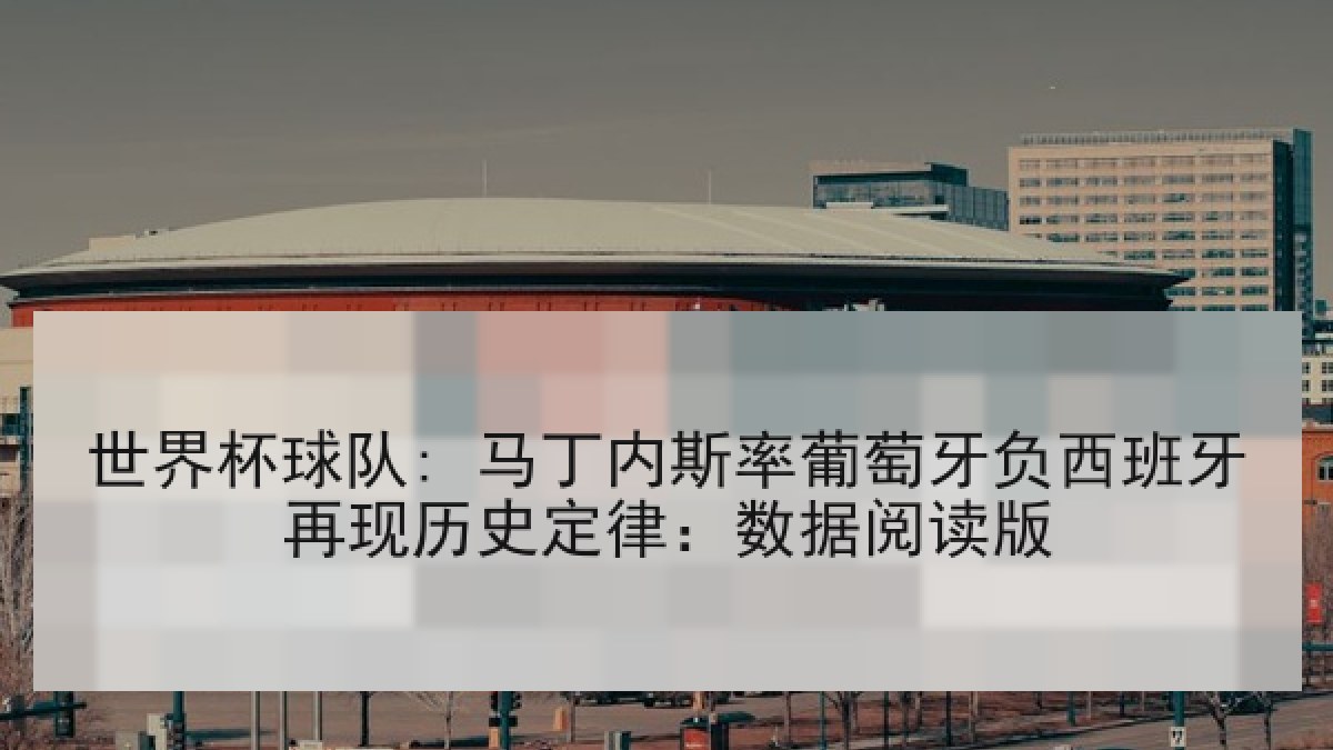 世界杯球队: 马丁内斯率葡萄牙负西班牙再现历史定律：数据阅读版
