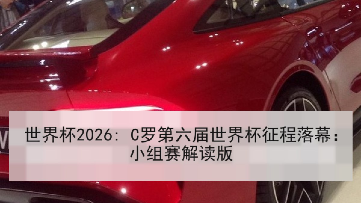世界杯2026: C罗第六届世界杯征程落幕：小组赛解读版