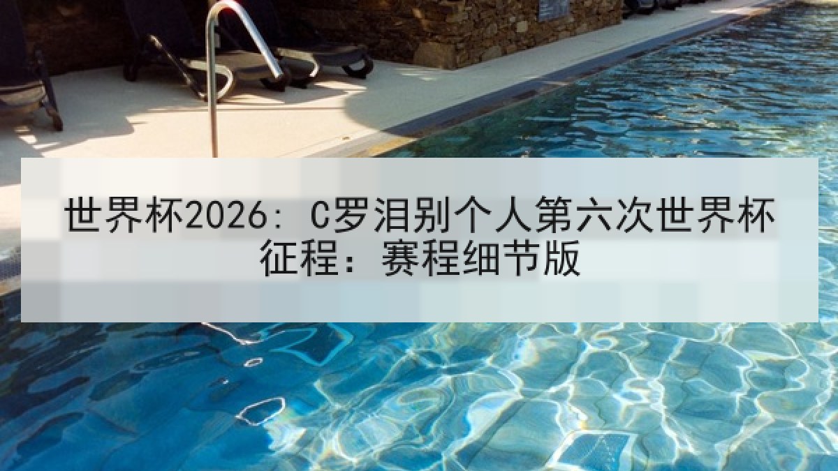 世界杯2026: C罗泪别个人第六次世界杯征程：赛程细节版