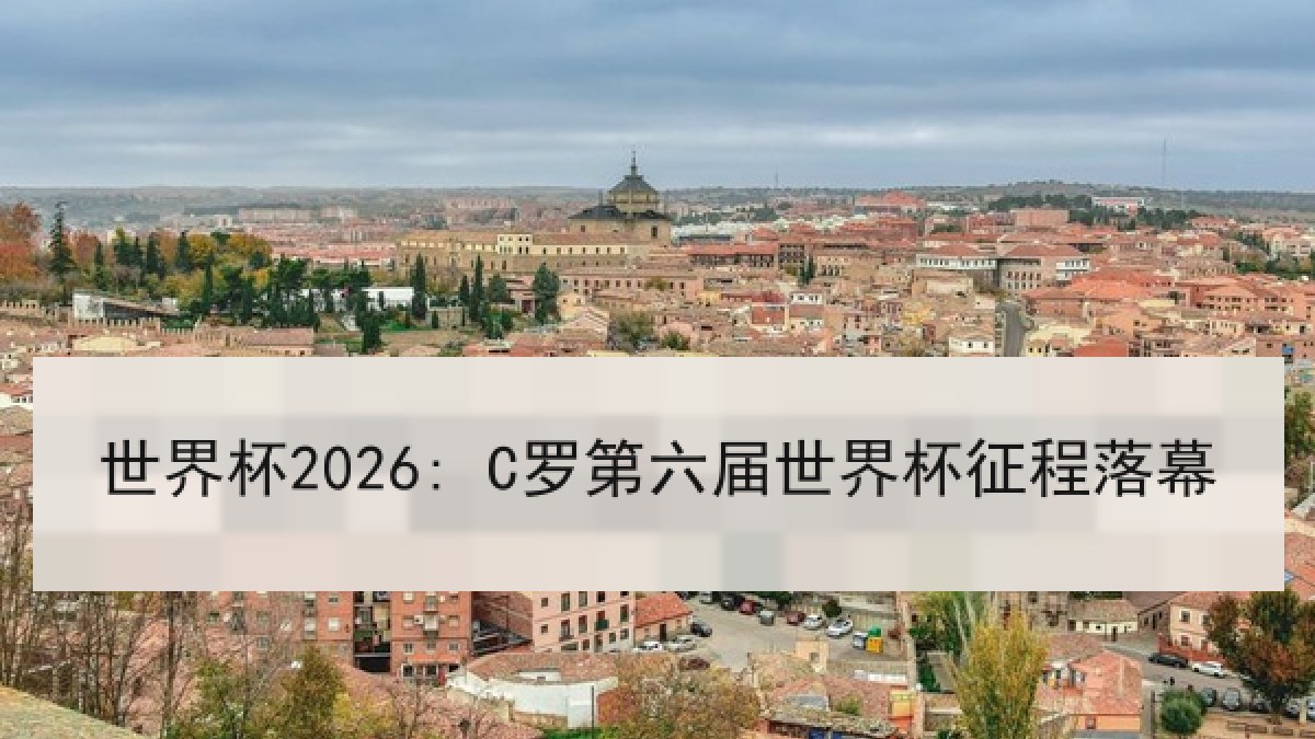 世界杯2026: C罗第六届世界杯征程落幕