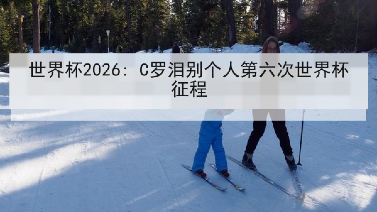 世界杯2026: C罗泪别个人第六次世界杯征程