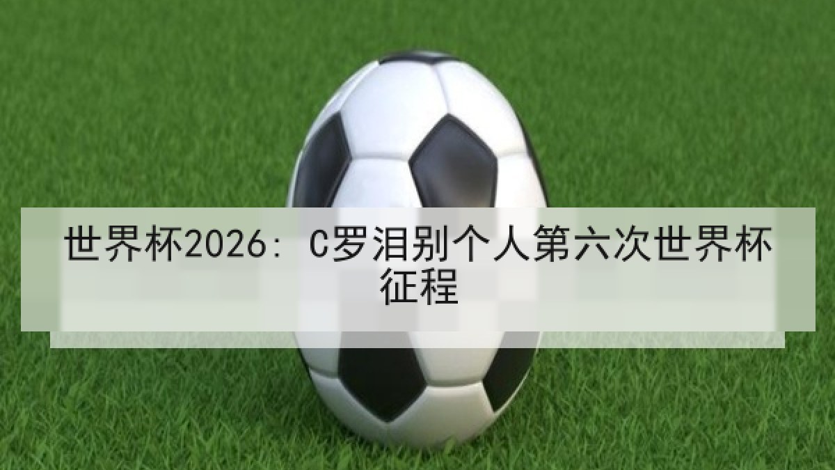 世界杯2026: C罗泪别个人第六次世界杯征程