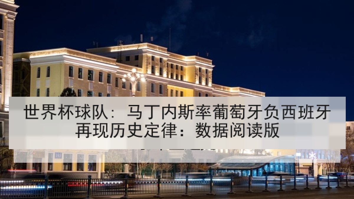 世界杯球队: 马丁内斯率葡萄牙负西班牙再现历史定律:数据阅读版 世界杯球队: 马丁内斯率葡萄牙负西班牙再现历史定律:数据阅读版