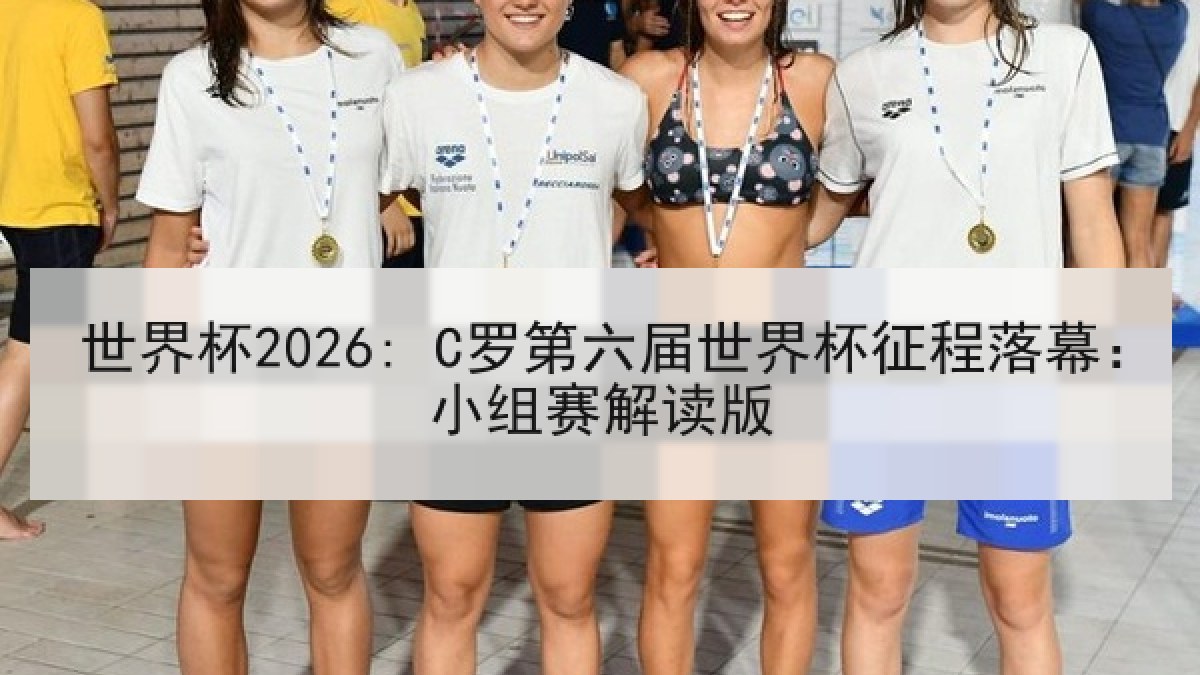 世界杯2026: C罗第六届世界杯征程落幕：小组赛解读版