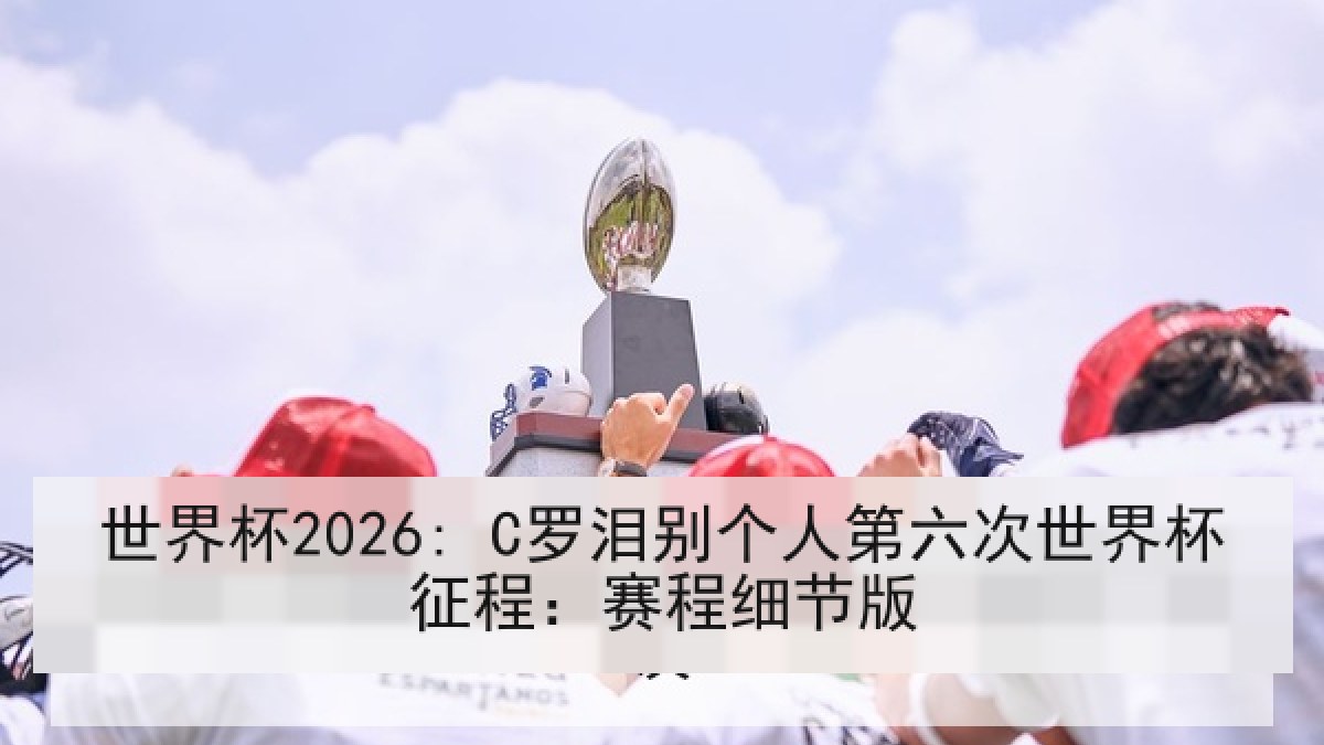 世界杯2026: C罗泪别个人第六次世界杯征程：赛程细节版