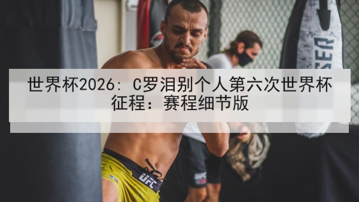 世界杯2026: C罗泪别个人第六次世界杯征程：赛程细节版