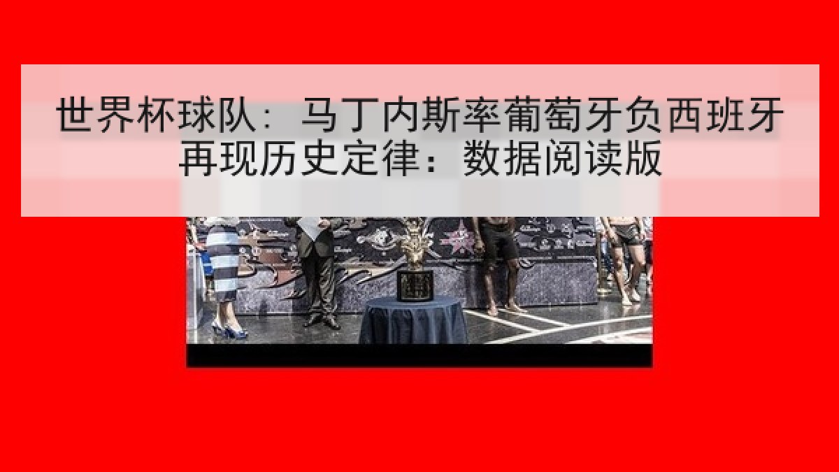 世界杯球队: 马丁内斯率葡萄牙负西班牙再现历史定律:数据阅读版 世界杯球队: 马丁内斯率葡萄牙负西班牙再现历史定律:数据阅读版