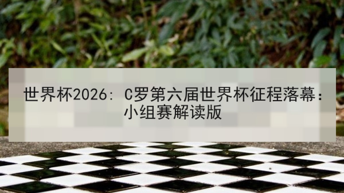世界杯2026: C罗第六届世界杯征程落幕：小组赛解读版