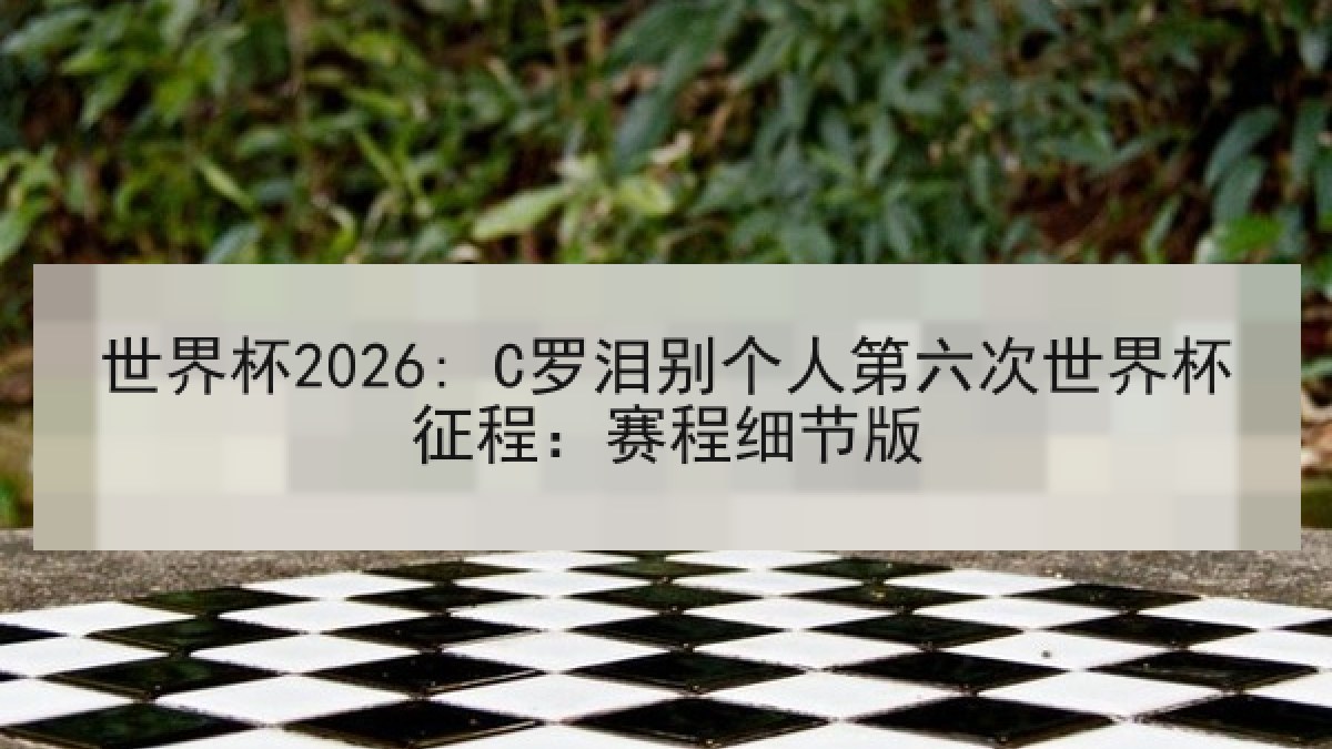 世界杯2026: C罗泪别个人第六次世界杯征程：赛程细节版