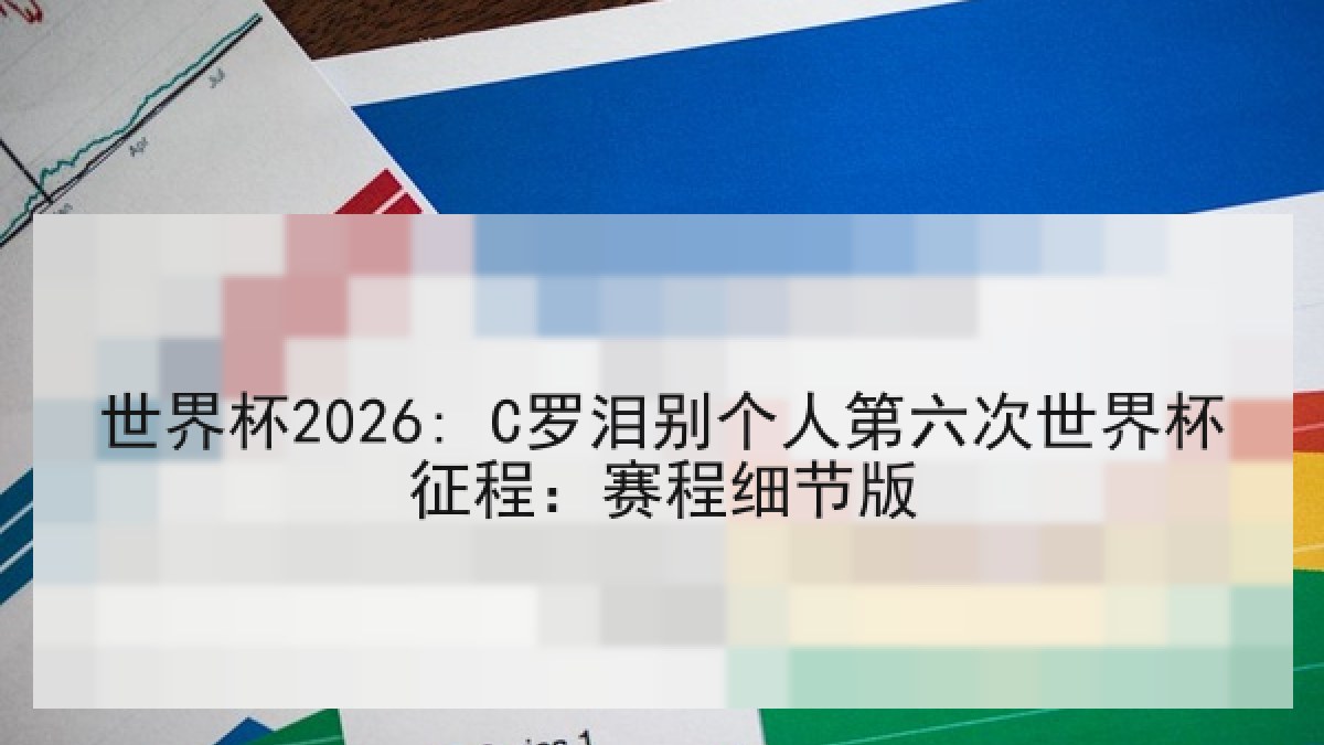 世界杯2026: C罗泪别个人第六次世界杯征程：赛程细节版