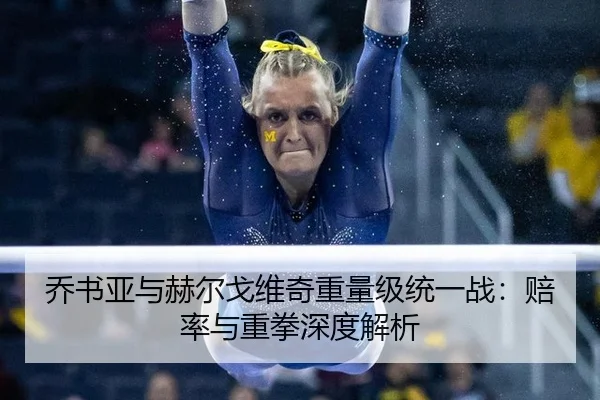 乔书亚与赫尔戈维奇重量级统一战：赔率与重拳深度解析