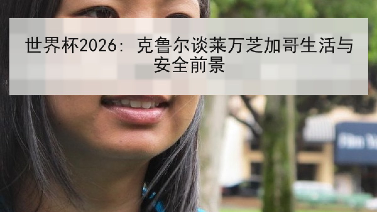世界杯2026: 克鲁尔谈莱万芝加哥生活与安全前景