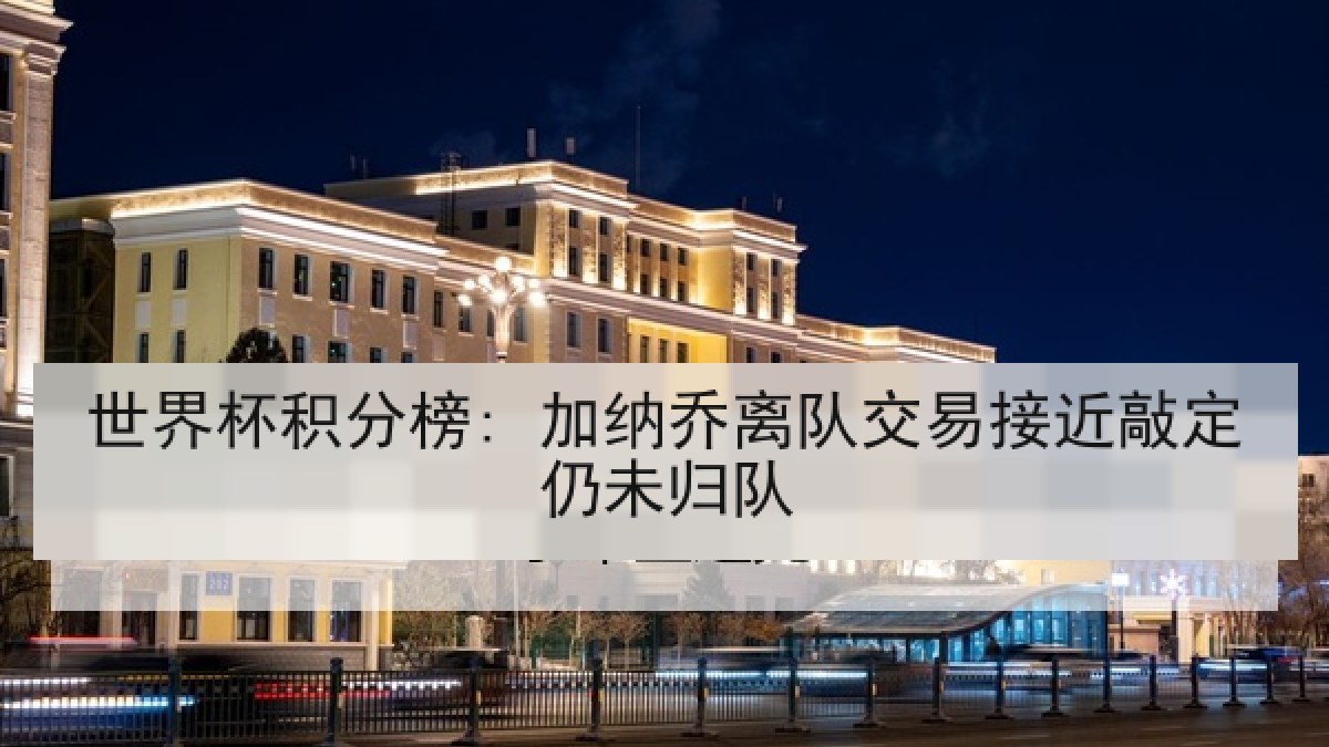 世界杯积分榜: 加纳乔离队交易接近敲定仍未归队