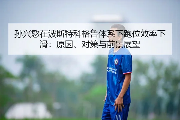 孙兴慜在波斯特科格鲁体系下跑位效率下滑：原因、对策与前景展望
