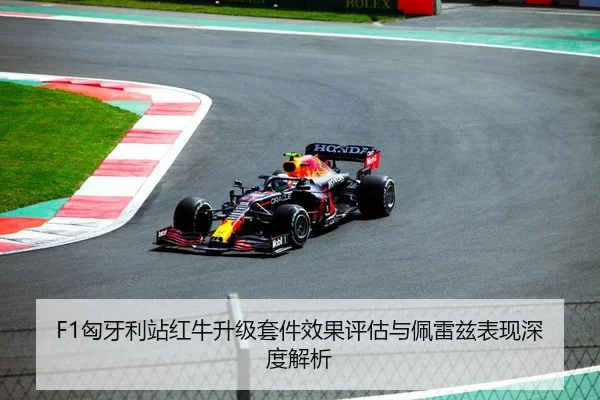 F1匈牙利站红牛升级套件效果评估与佩雷兹表现深度解析