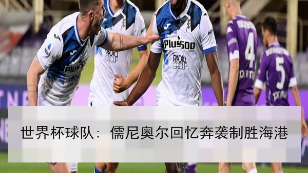 世界杯球队: 儒尼奥尔回忆奔袭制胜海港 世界杯球队: 儒尼奥尔回忆奔袭制胜海港