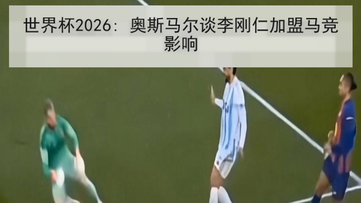 世界杯2026: 奥斯马尔谈李刚仁加盟马竞影响