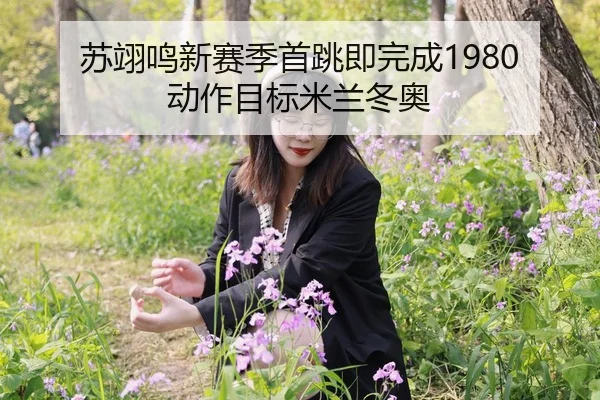 苏翊鸣新赛季首跳即完成1980动作目标米兰冬奥