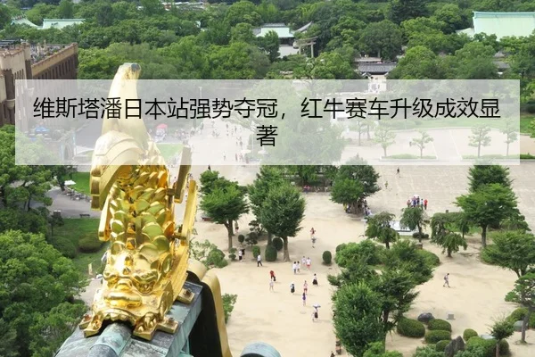 维斯塔潘日本站强势夺冠，红牛赛车升级成效显著