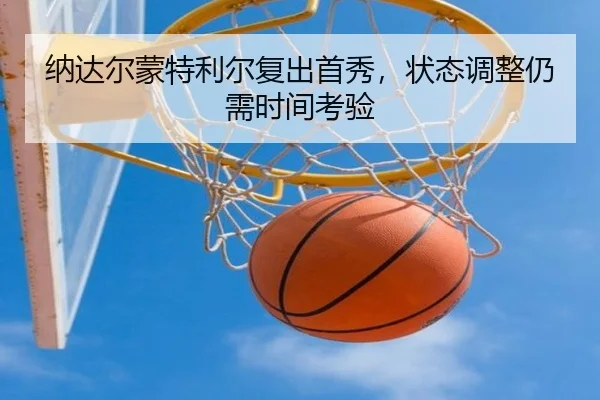 纳达尔蒙特利尔复出首秀，状态调整仍需时间考验