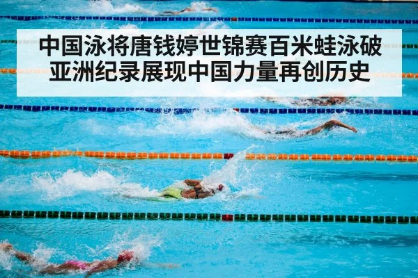 中国泳将唐钱婷世锦赛百米蛙泳破亚洲纪录展现中国力量再创历史