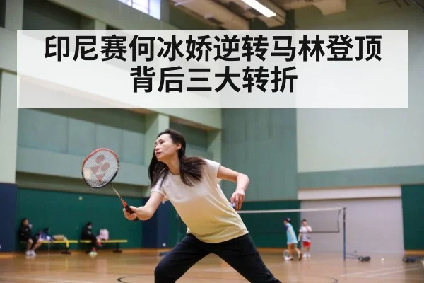 印尼赛何冰娇逆转马林登顶背后三大转折