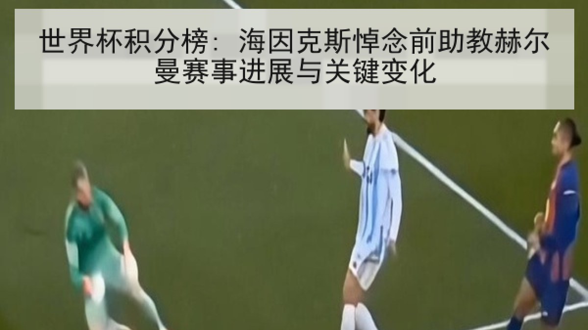 世界杯积分榜: 海因克斯悼念前助教赫尔曼赛事进展与关键变化