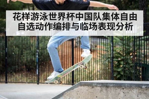 花样游泳世界杯中国队集体自由自选动作编排与临场表现分析